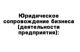 Юридическое сопровождение бизнеса (деятельности предприятия):